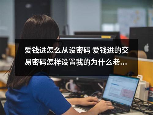 爱钱进怎么从设密码 爱钱进的交易密码怎样设置我的为什么老是错的