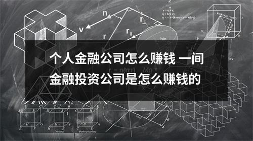 个人金融公司怎么赚钱 一间金融投资公司是怎么赚钱的
