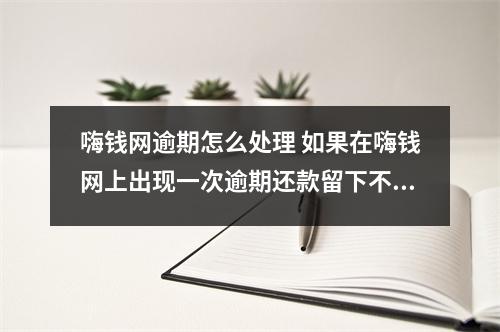 嗨钱网逾期怎么处理 如果在嗨钱网上出现一次逾期还款留下不良记录会影响下次借贷