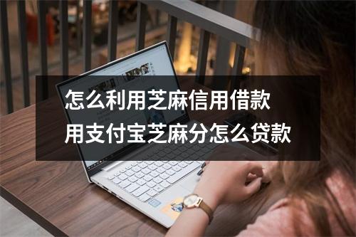 怎么利用芝麻信用借款 用支付宝芝麻分怎么贷款