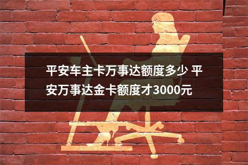 平安车主卡万事达额度多少 平安万事达金卡额度才3000元
