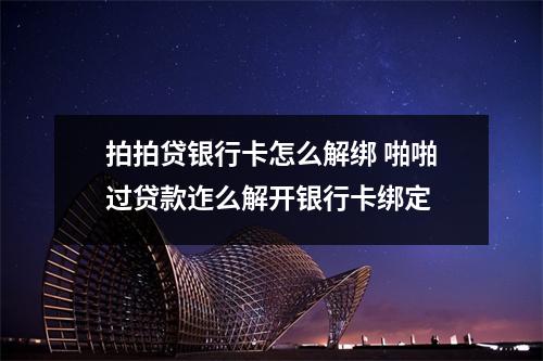 拍拍贷银行卡怎么解绑 啪啪过贷款迮么解开银行卡绑定