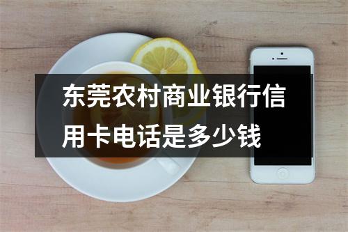 东莞农村商业银行信用卡电话是多少钱