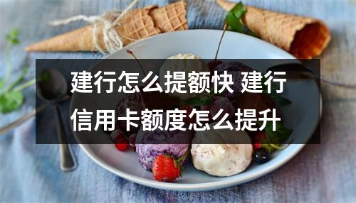 建行怎么提额快 建行信用卡额度怎么提升