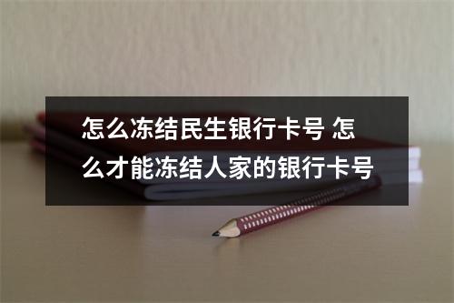怎么冻结民生银行卡号 怎么才能冻结人家的银行卡号