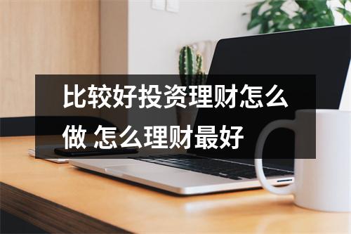比较好投资理财怎么做 怎么理财最好