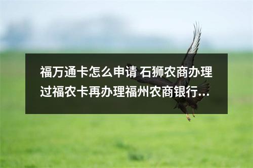 福万通卡怎么申请 石狮农商办理过福农卡再办理福州农商银行的万通卡有冲突吗