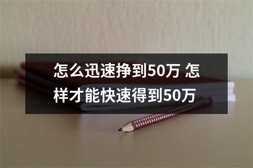 怎么迅速挣到50万 怎样才能快速得到50万