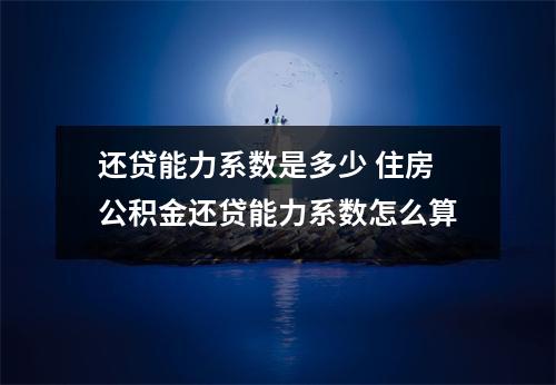 还贷能力系数是多少 住房公积金还贷能力系数怎么算