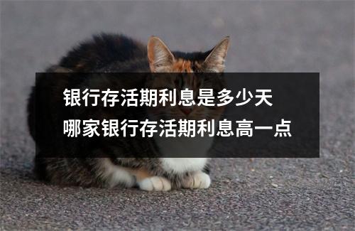 银行存活期利息是多少天 哪家银行存活期利息高一点