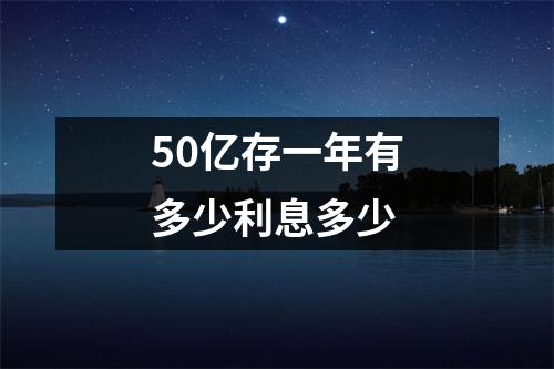 50亿存一年有多少利息多少