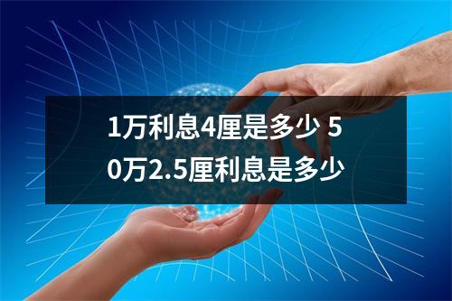 1万利息4厘是多少 50万2.5厘利息是多少