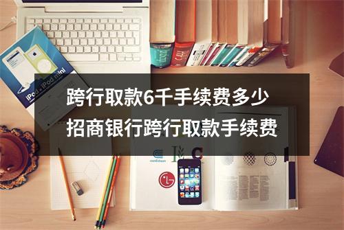 跨行取款6千手续费多少 招商银行跨行取款手续费