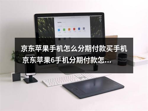 京东苹果手机怎么分期付款买手机 京东苹果6手机分期付款怎么付的
