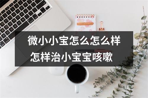 微小小宝怎么怎么样 怎样治小宝宝咳嗽