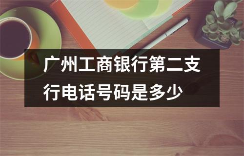 广州工商银行第二支行电话号码是多少
