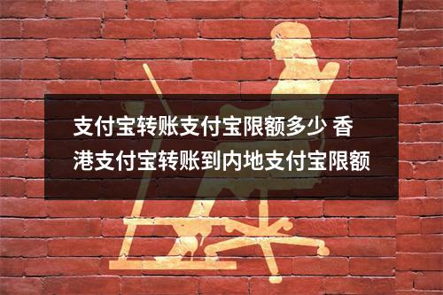支付宝转账支付宝限额多少 香港支付宝转账到内地支付宝限额