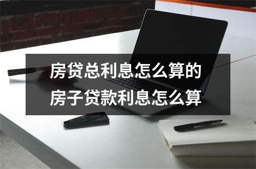 房贷总利息怎么算的 房子贷款利息怎么算