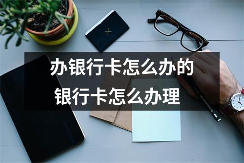 办银行卡怎么办的 银行卡怎么办理