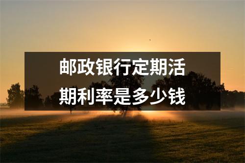 邮政银行定期活期利率是多少钱