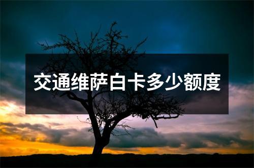 交通维萨白卡多少额度