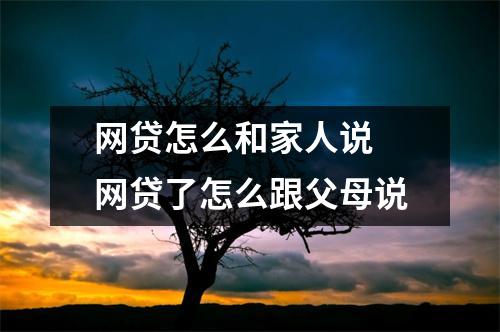 网贷怎么和家人说 网贷了怎么跟父母说