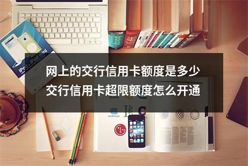 网上的交行信用卡额度是多少 交行信用卡超限额度怎么开通
