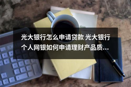 光大银行怎么申请贷款 光大银行个人网银如何申请理财产品质押贷款