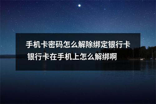 手机卡密码怎么解除绑定银行卡 银行卡在手机上怎么解绑啊