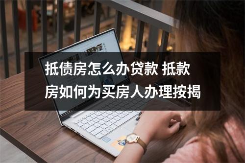 抵债房怎么办贷款 抵款房如何为买房人办理按揭