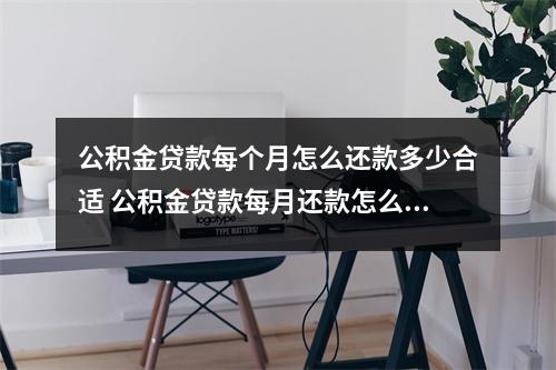 公积金贷款每个月怎么还款多少合适 公积金贷款每月还款怎么计算
