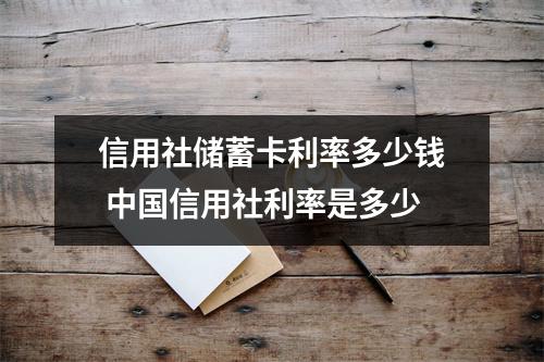 信用社储蓄卡利率多少钱 中国信用社利率是多少