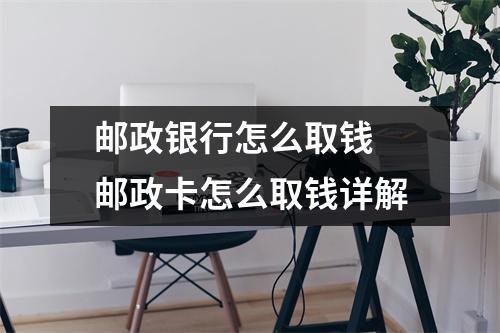 邮政银行怎么取钱 邮政卡怎么取钱详解