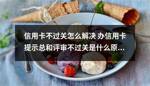 信用卡不过关怎么解决 办信用卡提示总和评审不过关是什么原因