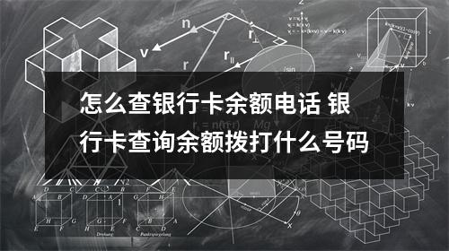 怎么查银行卡余额电话 银行卡查询余额拨打什么号码