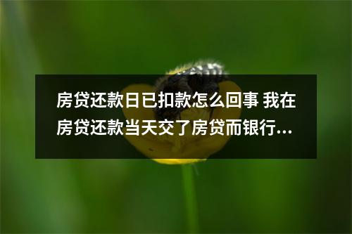 房贷还款日已扣款怎么回事 我在房贷还款当天交了房贷而银行已经扣款但是不够银行还会再