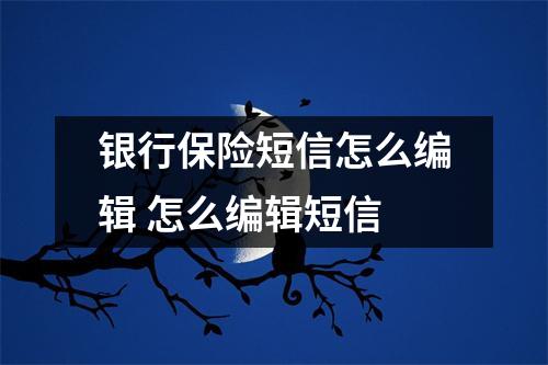 银行保险短信怎么编辑 怎么编辑短信