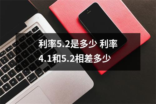利率5.2是多少 利率4.1和5.2相差多少