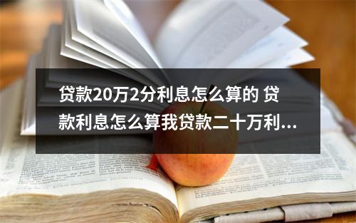 贷款20万2分利息怎么算的 贷款利息怎么算我贷款二十万利息是一分二一年是多少