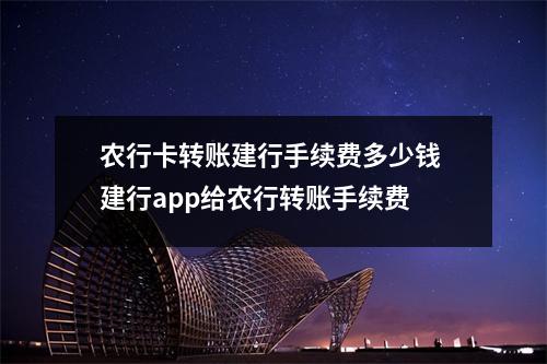 农行卡转账建行手续费多少钱 建行app给农行转账手续费