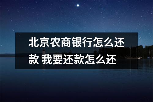 北京农商银行怎么还款 我要还款怎么还