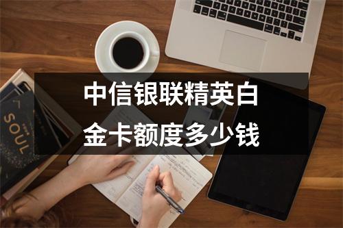 中信银联精英白金卡额度多少钱