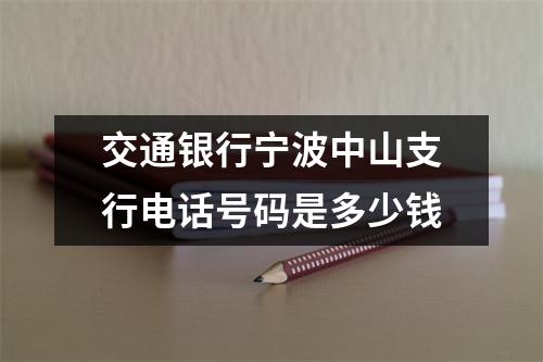 交通银行宁波中山支行电话号码是多少钱