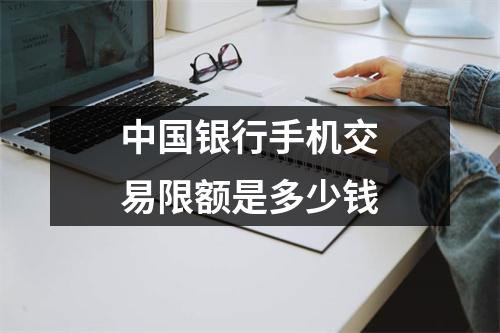中国银行手机交易限额是多少钱