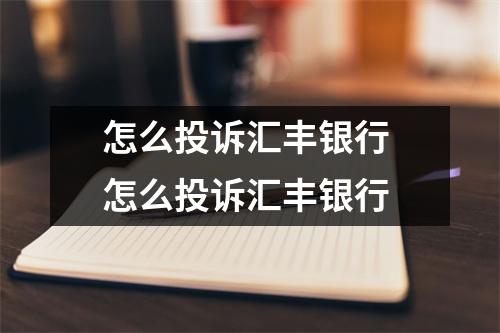怎么投诉汇丰银行 怎么投诉汇丰银行