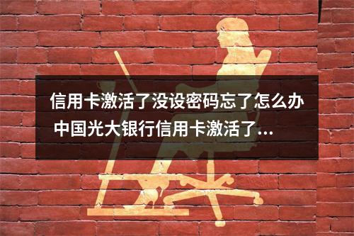 信用卡激活了没设密码忘了怎么办 中国光大银行信用卡激活了没设密码怎么办