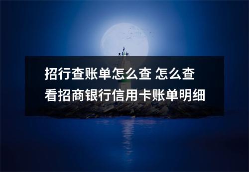 招行查账单怎么查 怎么查看招商银行信用卡账单明细