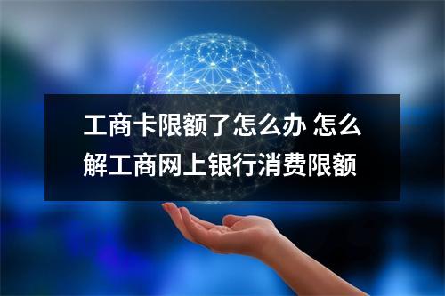 工商卡限额了怎么办 怎么解工商网上银行消费限额