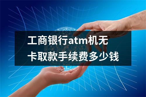 工商银行atm机无卡取款手续费多少钱