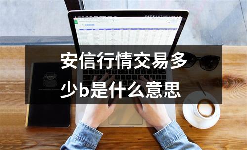 安信行情交易多少b是什么意思